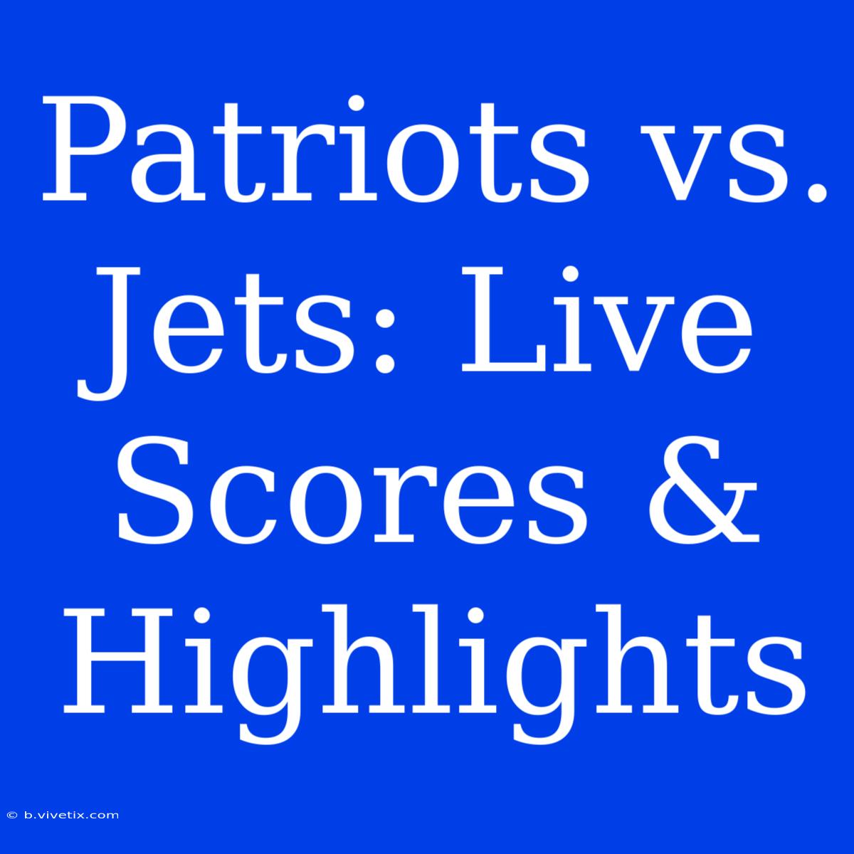 Patriots Vs. Jets: Live Scores & Highlights