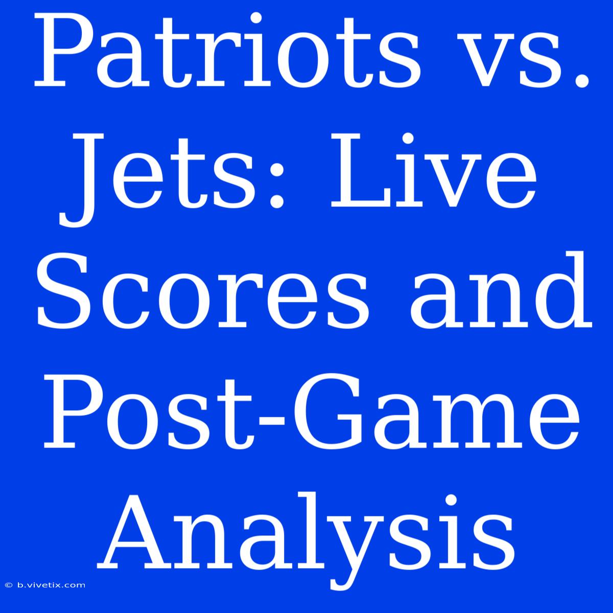 Patriots Vs. Jets: Live Scores And Post-Game Analysis 