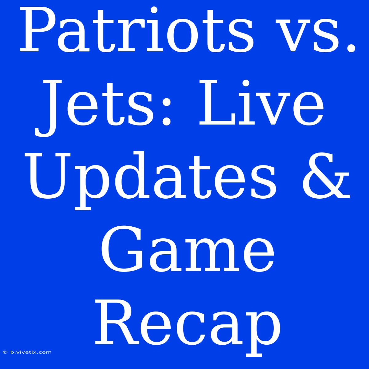 Patriots Vs. Jets: Live Updates & Game Recap