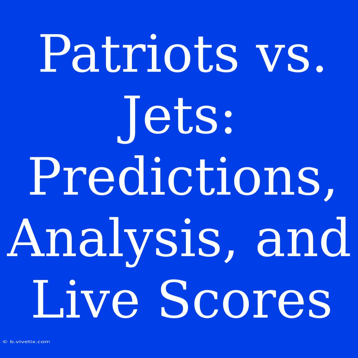 Patriots Vs. Jets: Predictions, Analysis, And Live Scores