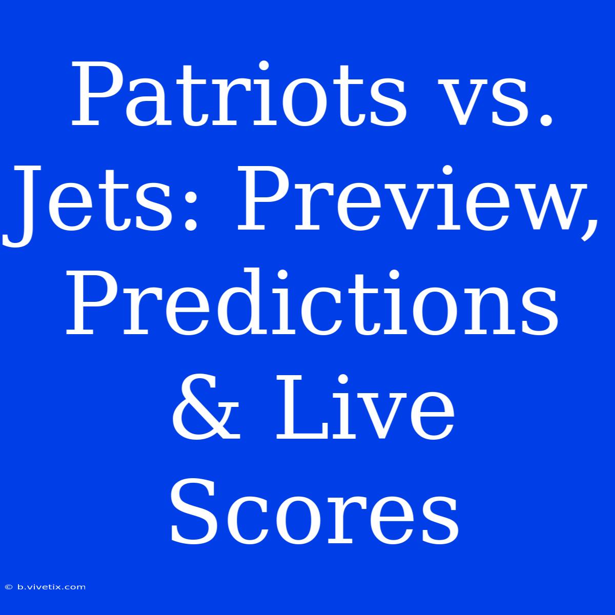 Patriots Vs. Jets: Preview, Predictions & Live Scores