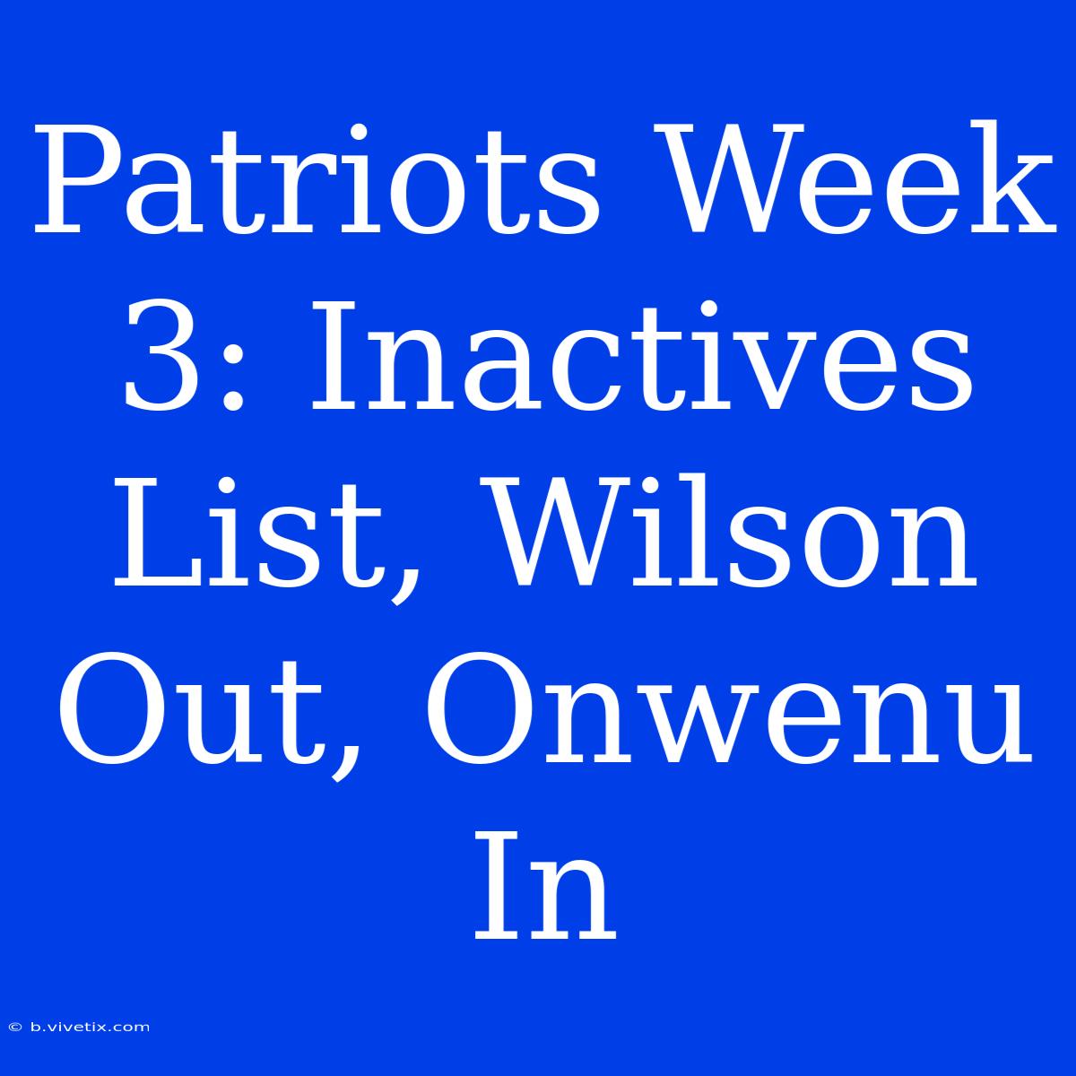 Patriots Week 3: Inactives List, Wilson Out, Onwenu In