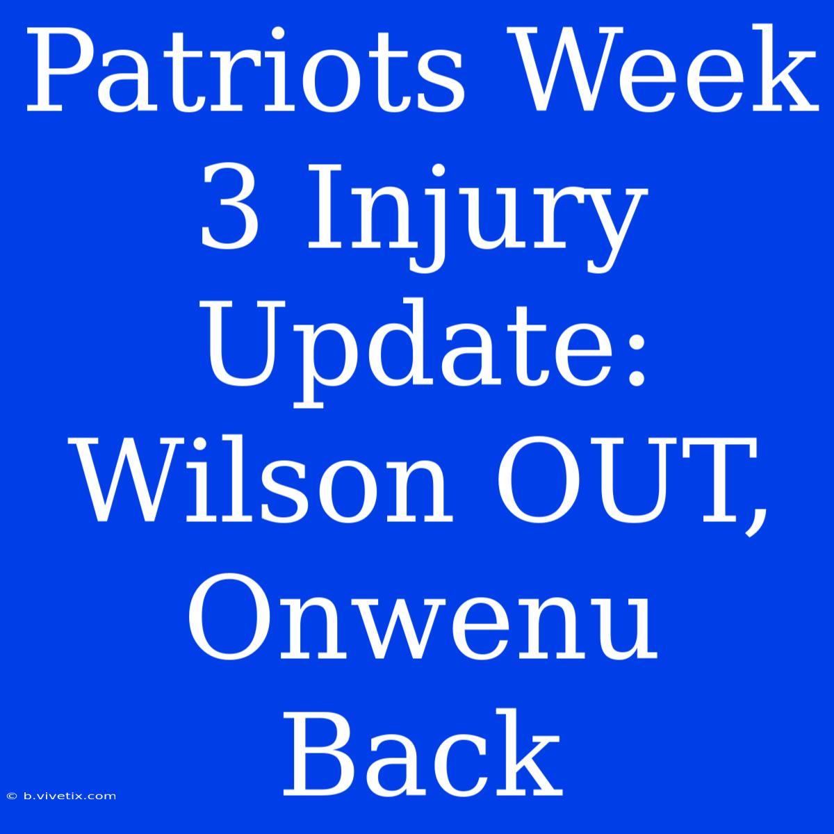 Patriots Week 3 Injury Update: Wilson OUT, Onwenu Back