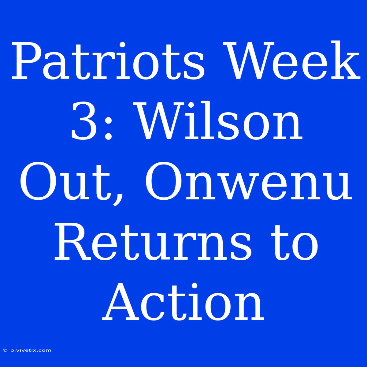 Patriots Week 3: Wilson Out, Onwenu Returns To Action