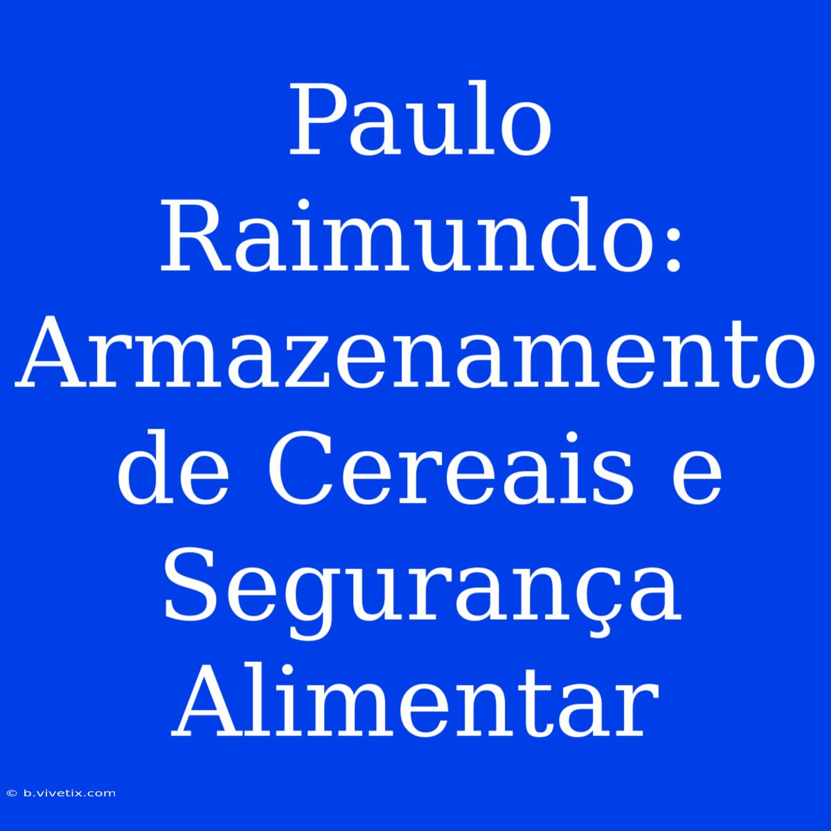 Paulo Raimundo: Armazenamento De Cereais E Segurança Alimentar