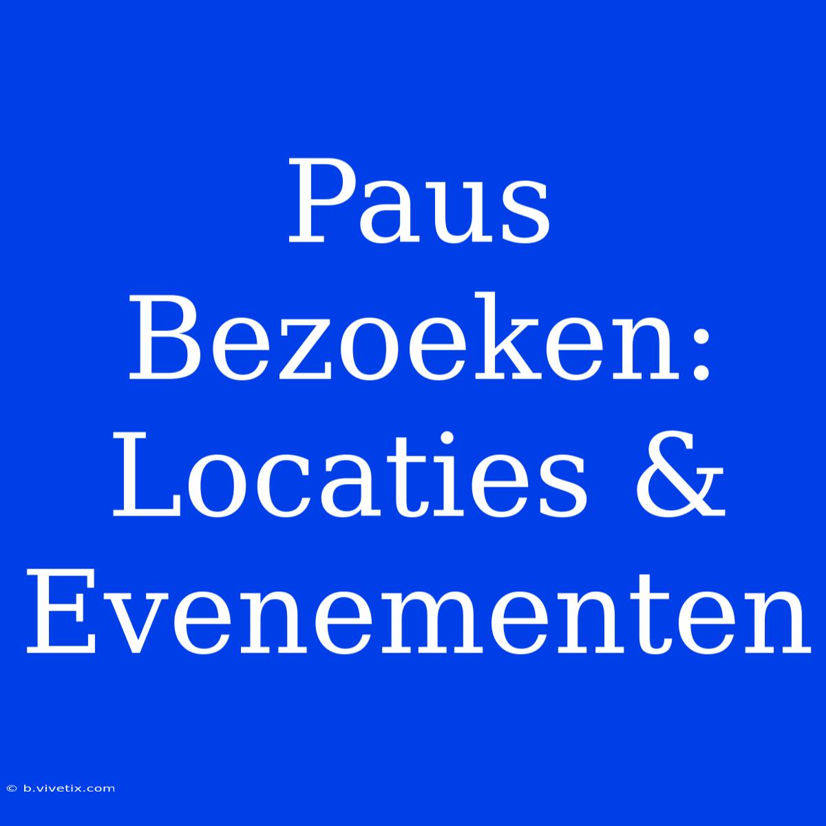 Paus Bezoeken: Locaties & Evenementen