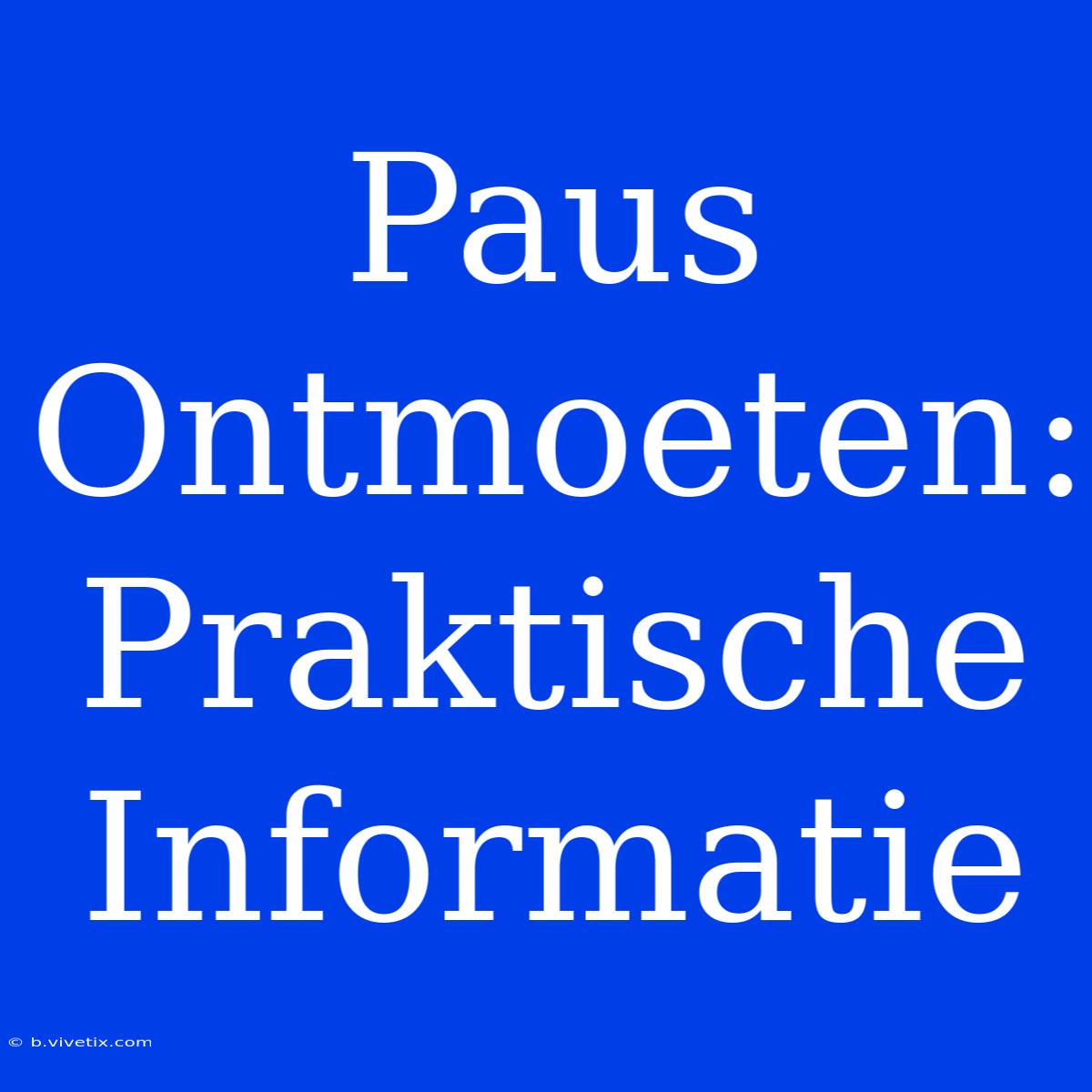 Paus Ontmoeten: Praktische Informatie