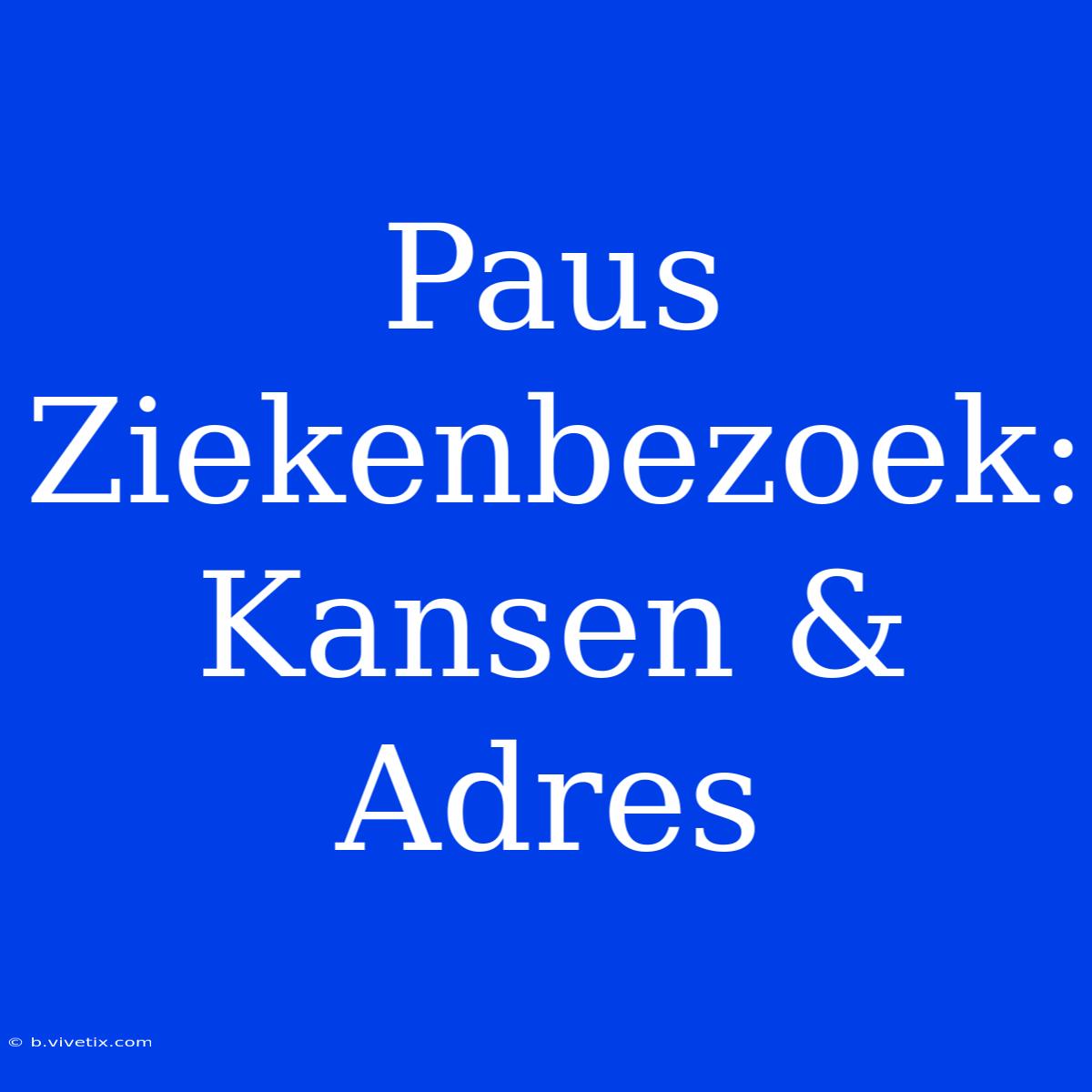 Paus Ziekenbezoek: Kansen & Adres