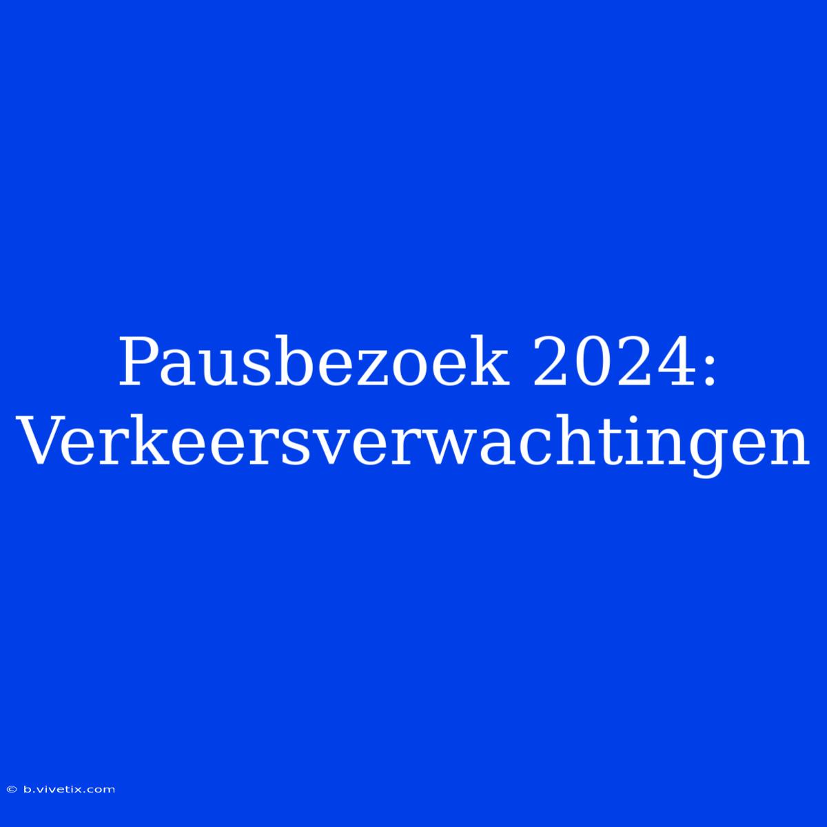 Pausbezoek 2024: Verkeersverwachtingen