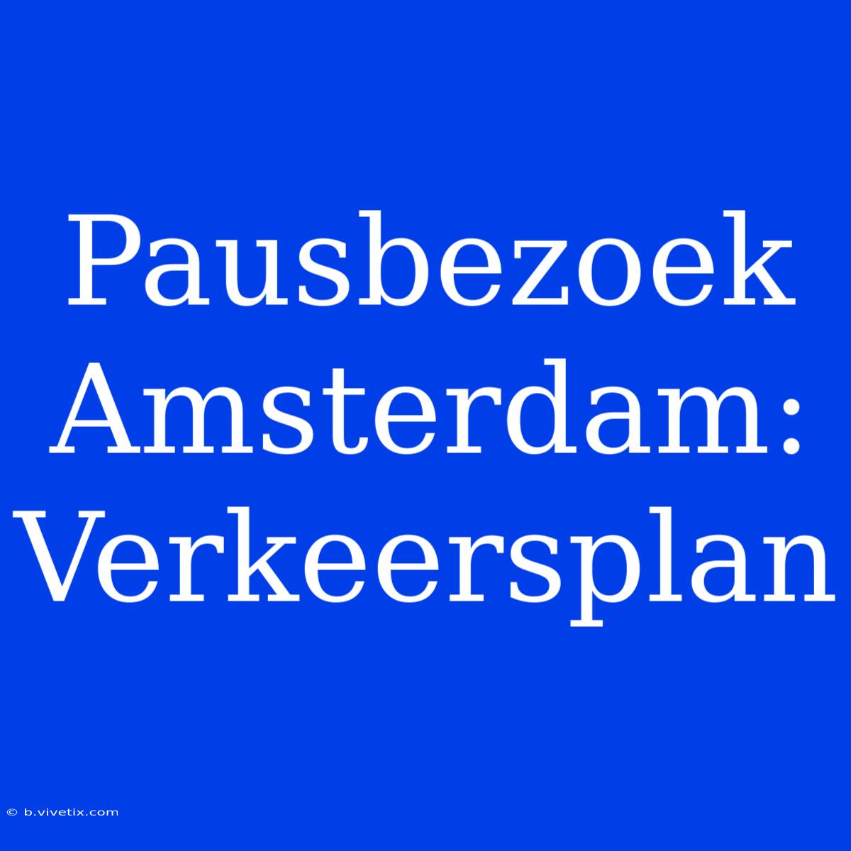 Pausbezoek Amsterdam: Verkeersplan