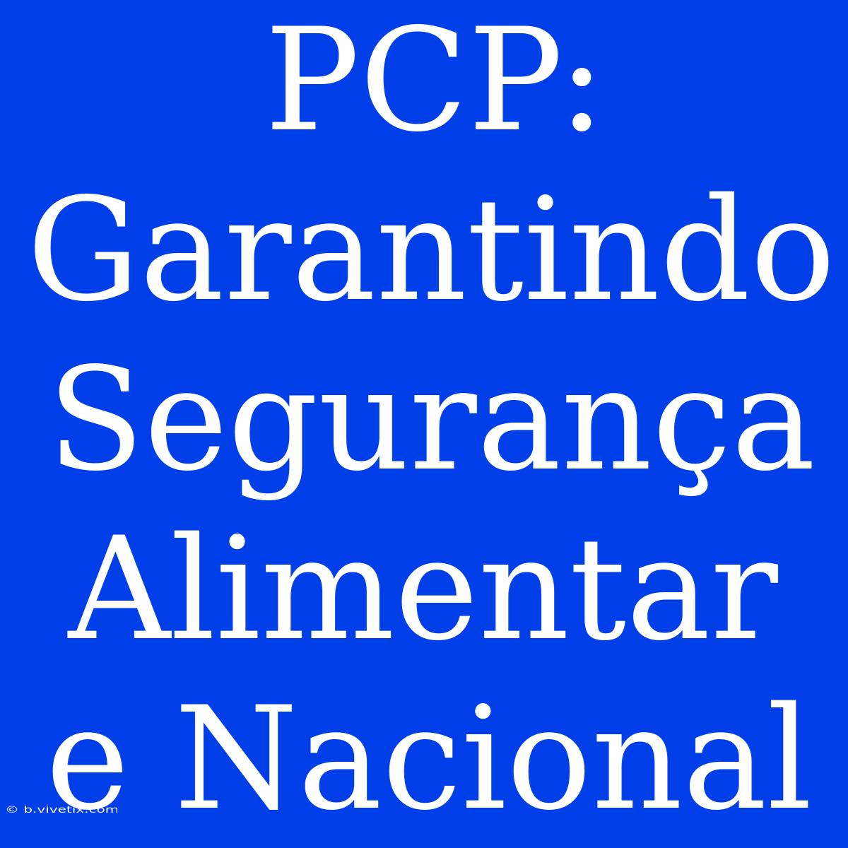 PCP: Garantindo Segurança Alimentar E Nacional