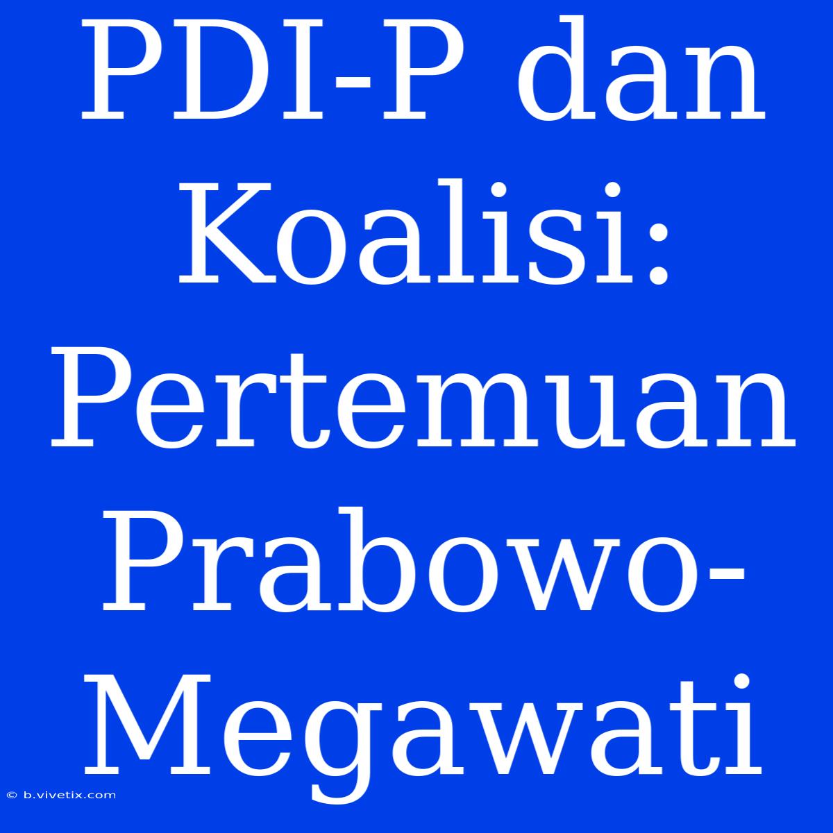 PDI-P Dan Koalisi:  Pertemuan Prabowo-Megawati