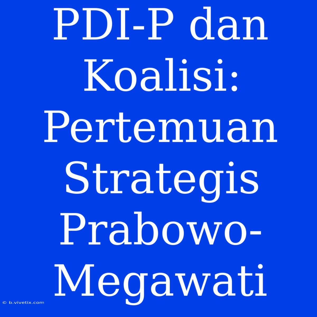 PDI-P Dan Koalisi:  Pertemuan Strategis Prabowo-Megawati