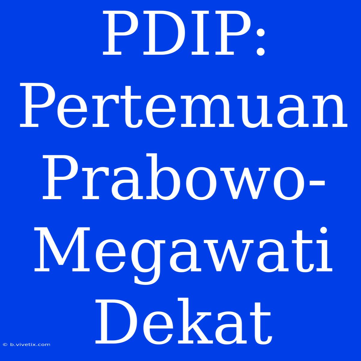 PDIP:  Pertemuan Prabowo-Megawati Dekat 