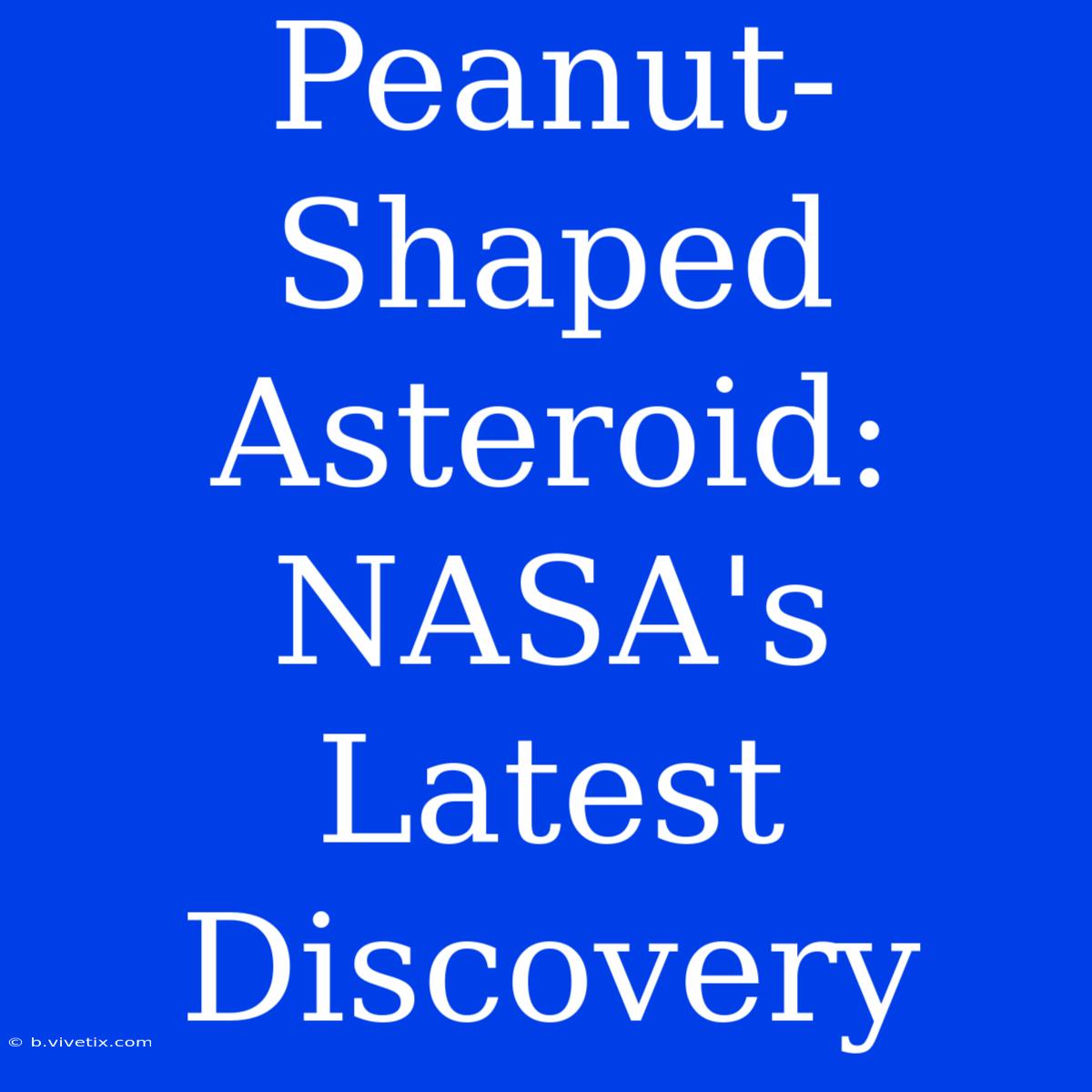 Peanut-Shaped Asteroid: NASA's Latest Discovery