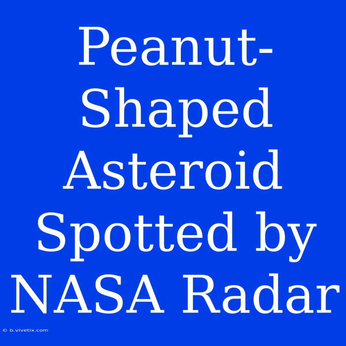 Peanut-Shaped Asteroid Spotted By NASA Radar