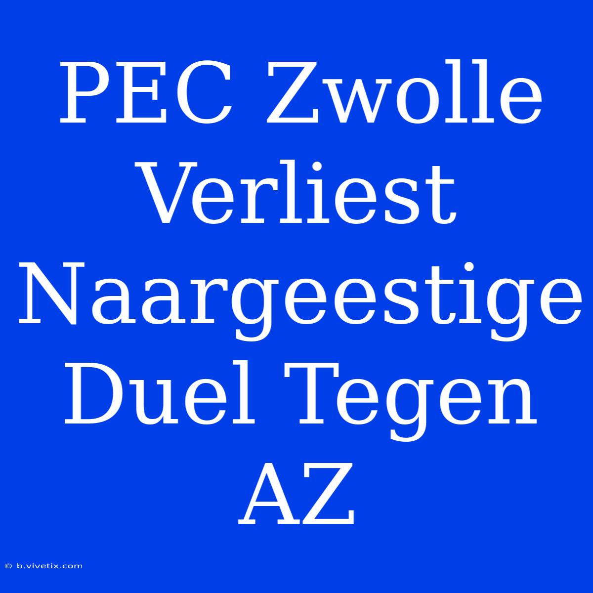 PEC Zwolle Verliest Naargeestige Duel Tegen AZ