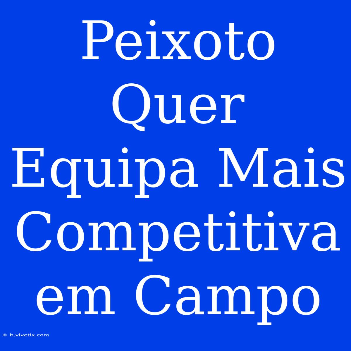 Peixoto Quer Equipa Mais Competitiva Em Campo