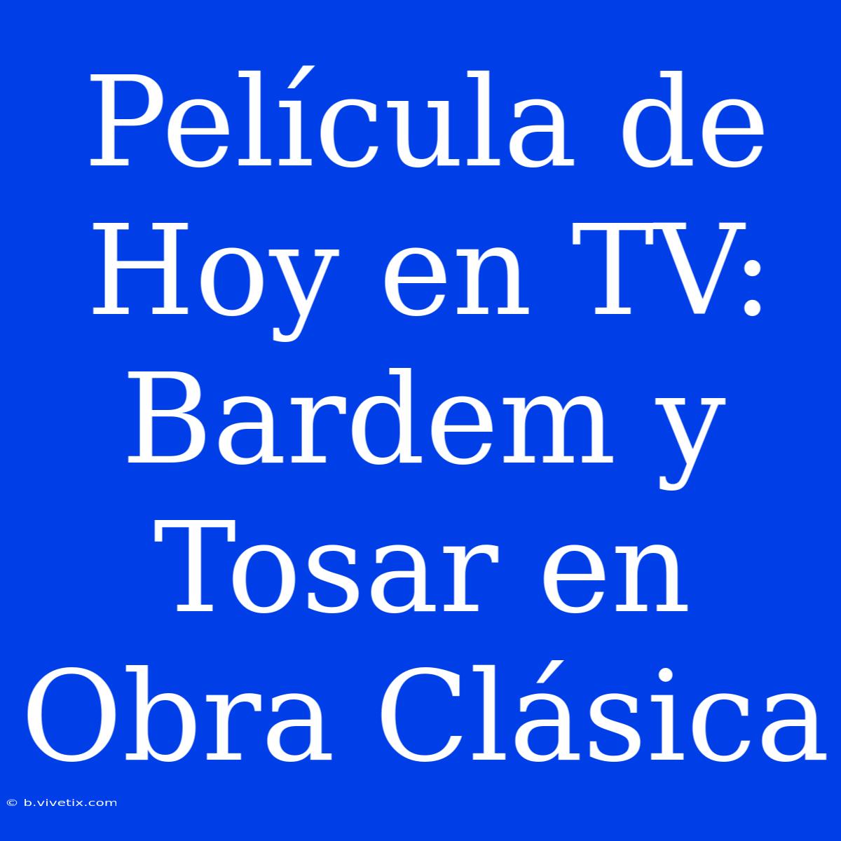 Película De Hoy En TV: Bardem Y Tosar En Obra Clásica