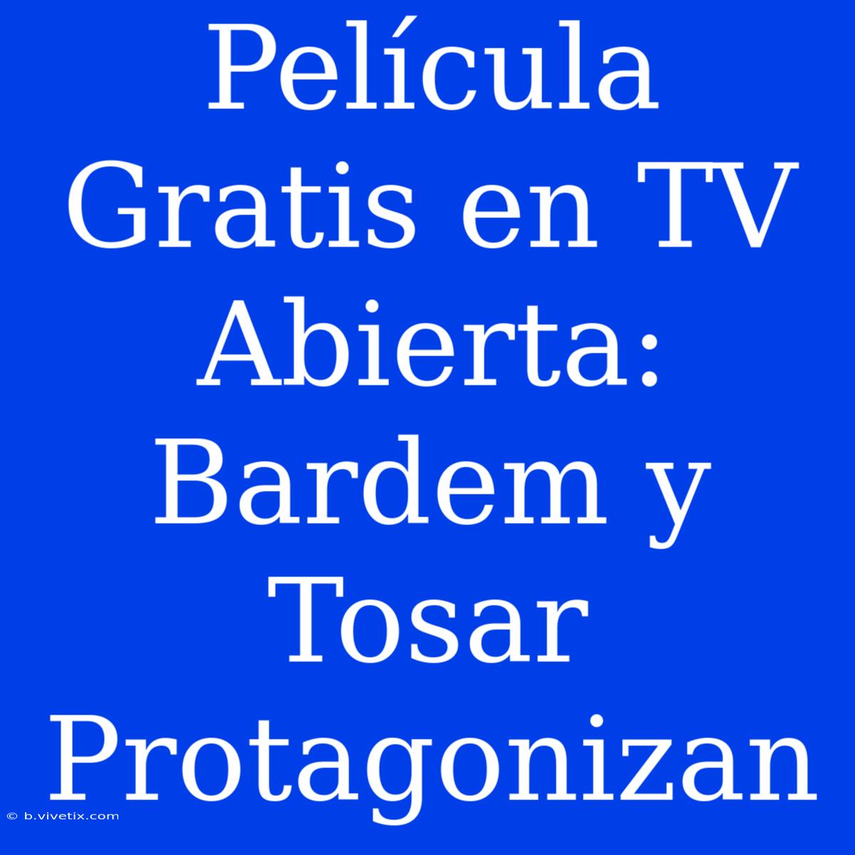 Película Gratis En TV Abierta: Bardem Y Tosar Protagonizan