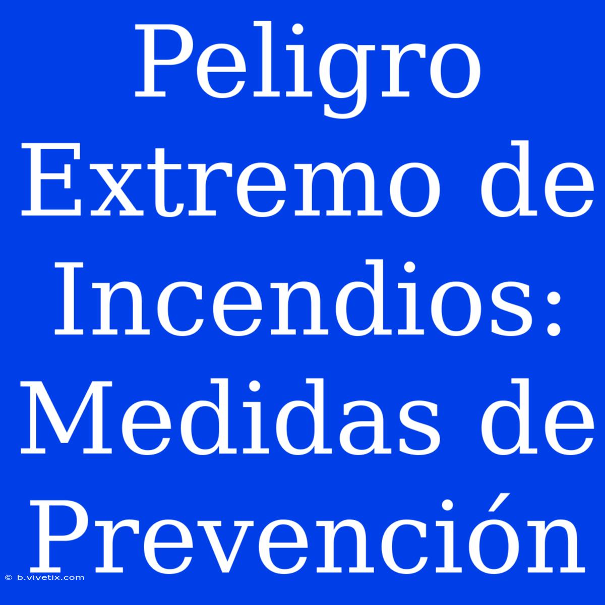 Peligro Extremo De Incendios: Medidas De Prevención