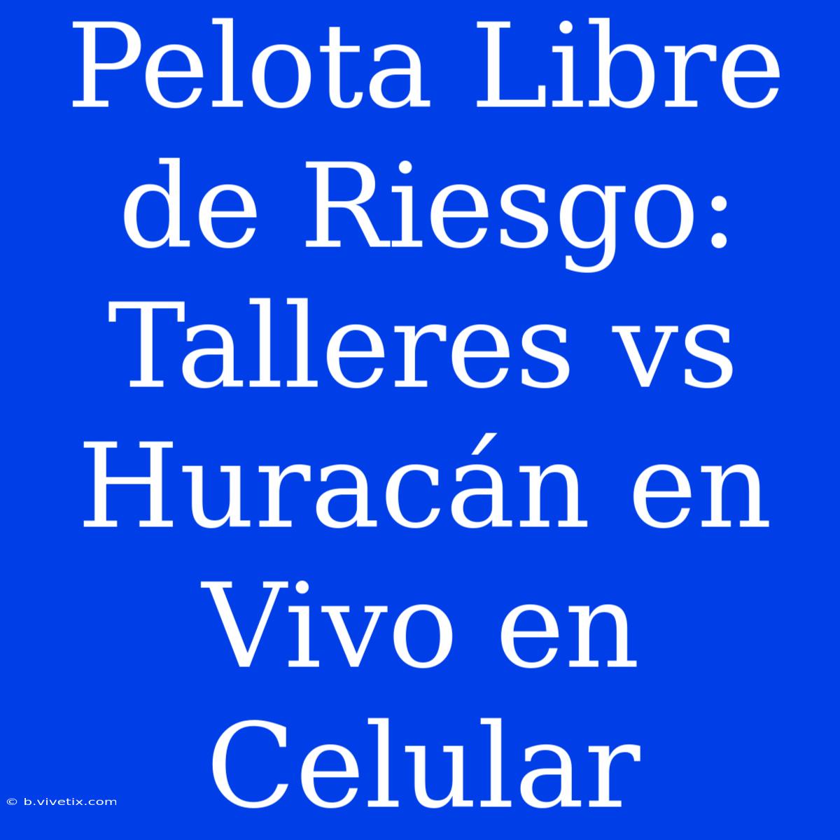 Pelota Libre De Riesgo: Talleres Vs Huracán En Vivo En Celular