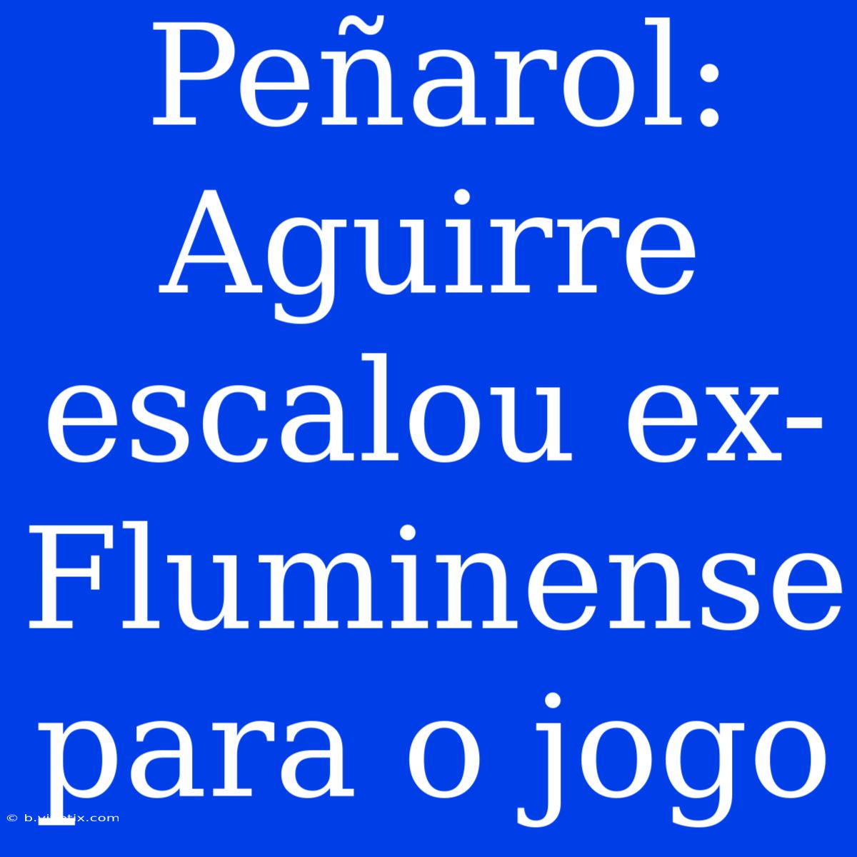 Peñarol: Aguirre Escalou Ex-Fluminense Para O Jogo