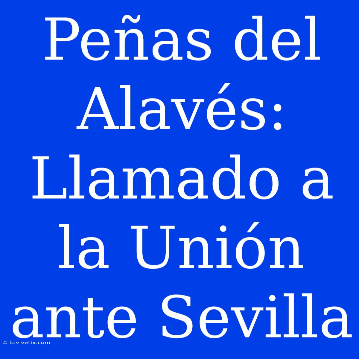 Peñas Del Alavés: Llamado A La Unión Ante Sevilla