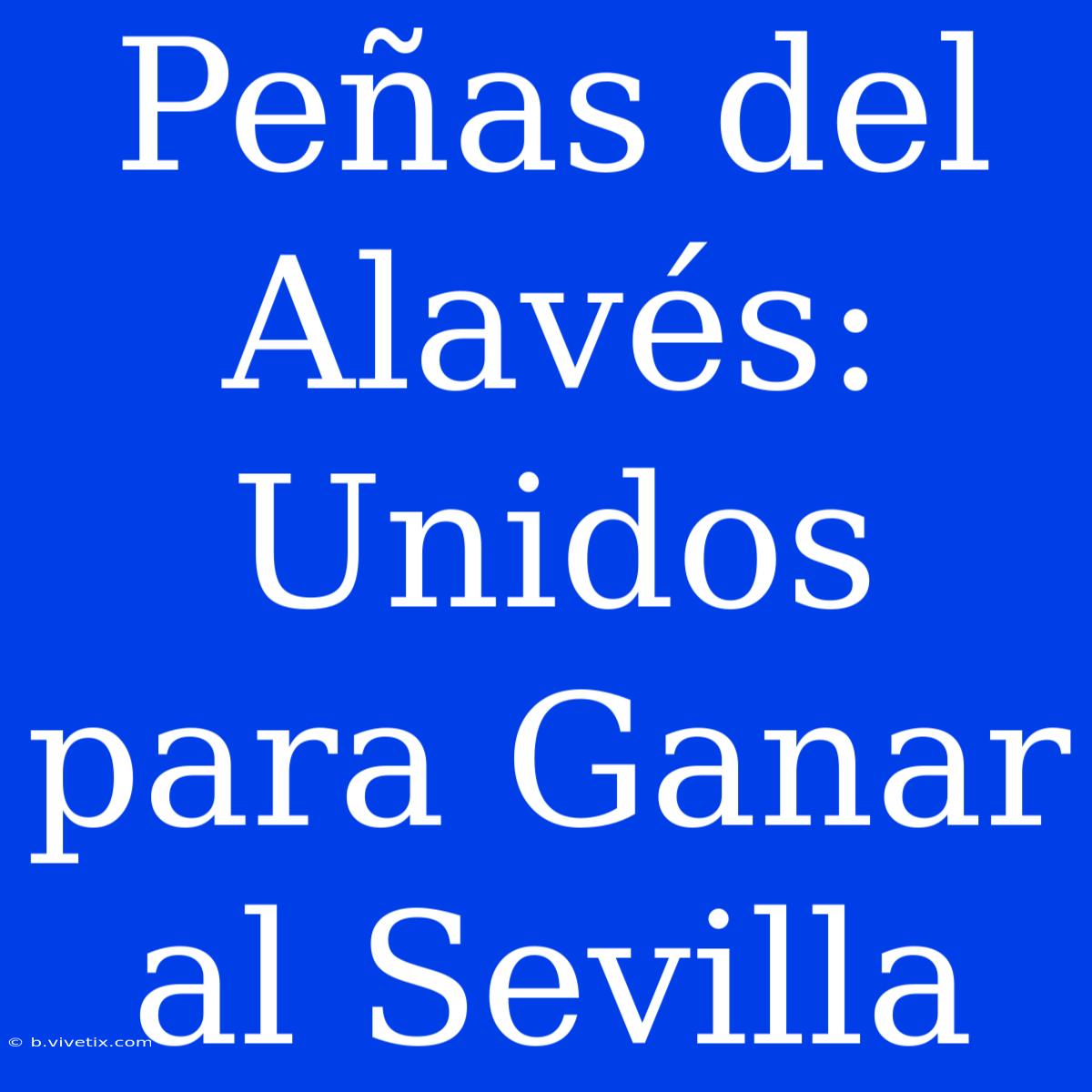 Peñas Del Alavés: Unidos Para Ganar Al Sevilla