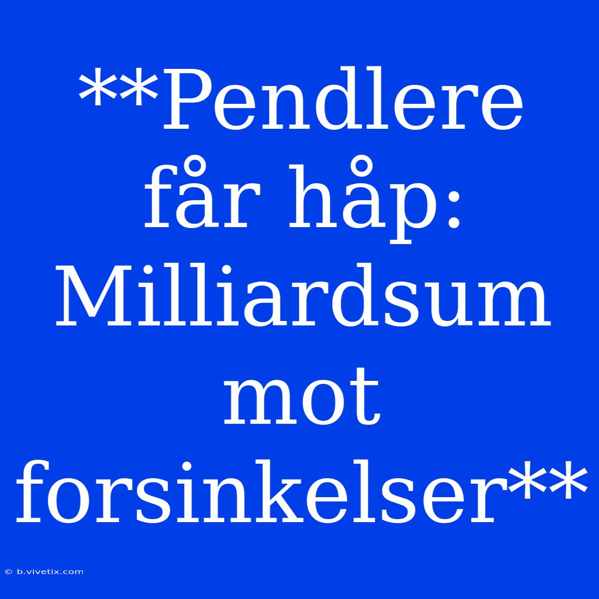 **Pendlere Får Håp: Milliardsum Mot Forsinkelser**