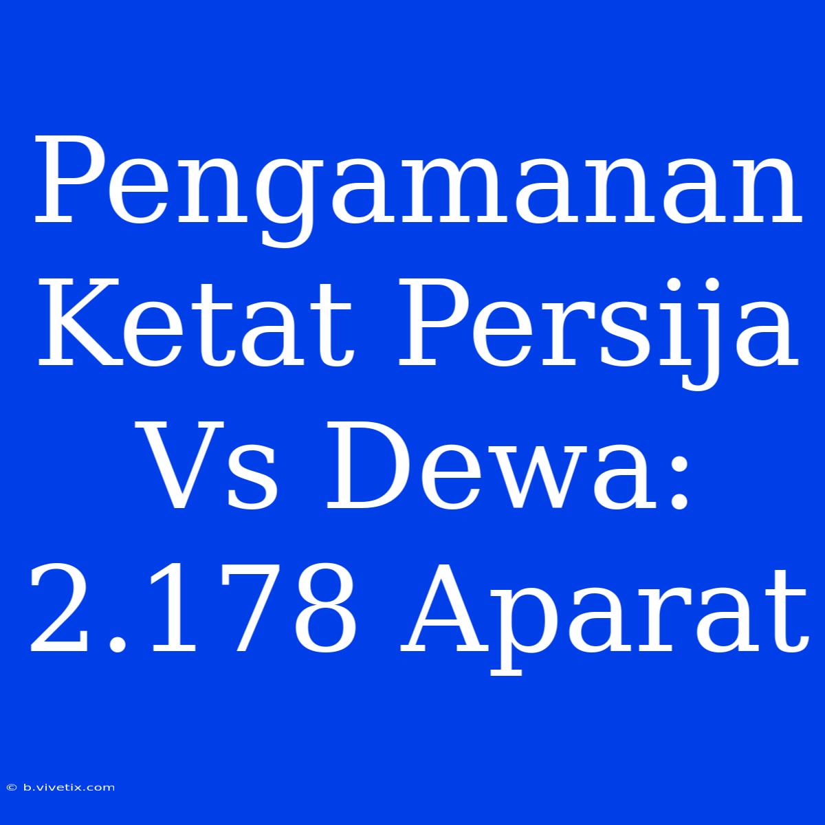 Pengamanan Ketat Persija Vs Dewa: 2.178 Aparat