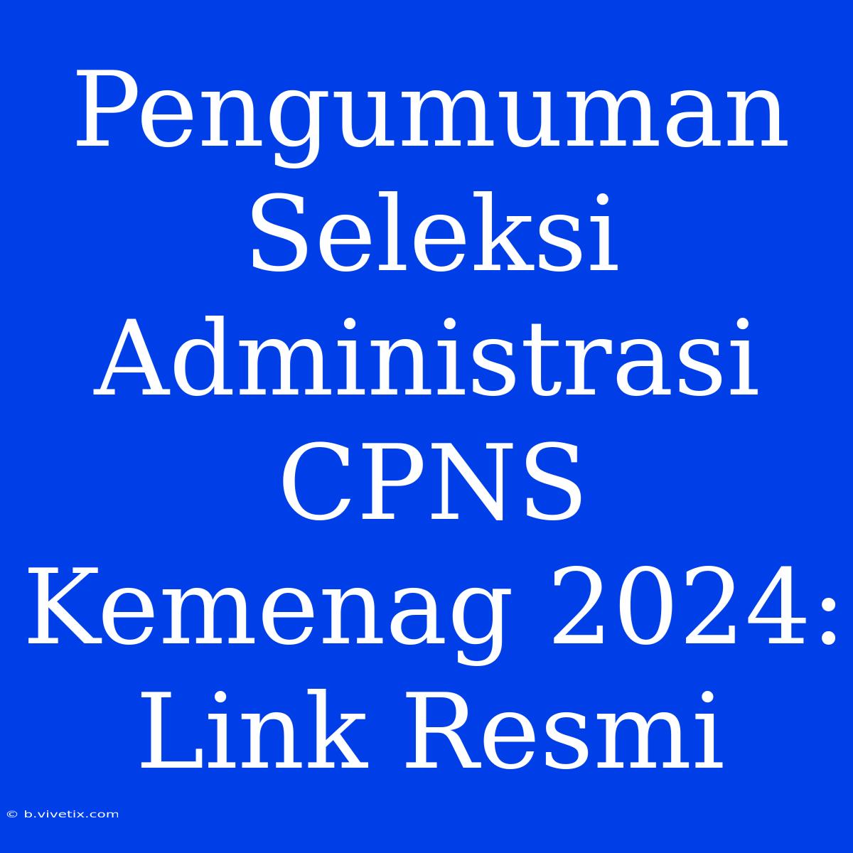 Pengumuman Seleksi Administrasi CPNS Kemenag 2024: Link Resmi