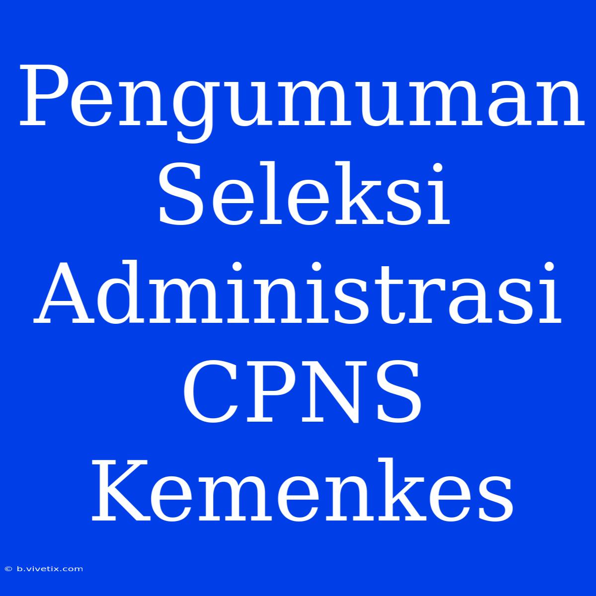 Pengumuman Seleksi Administrasi CPNS Kemenkes