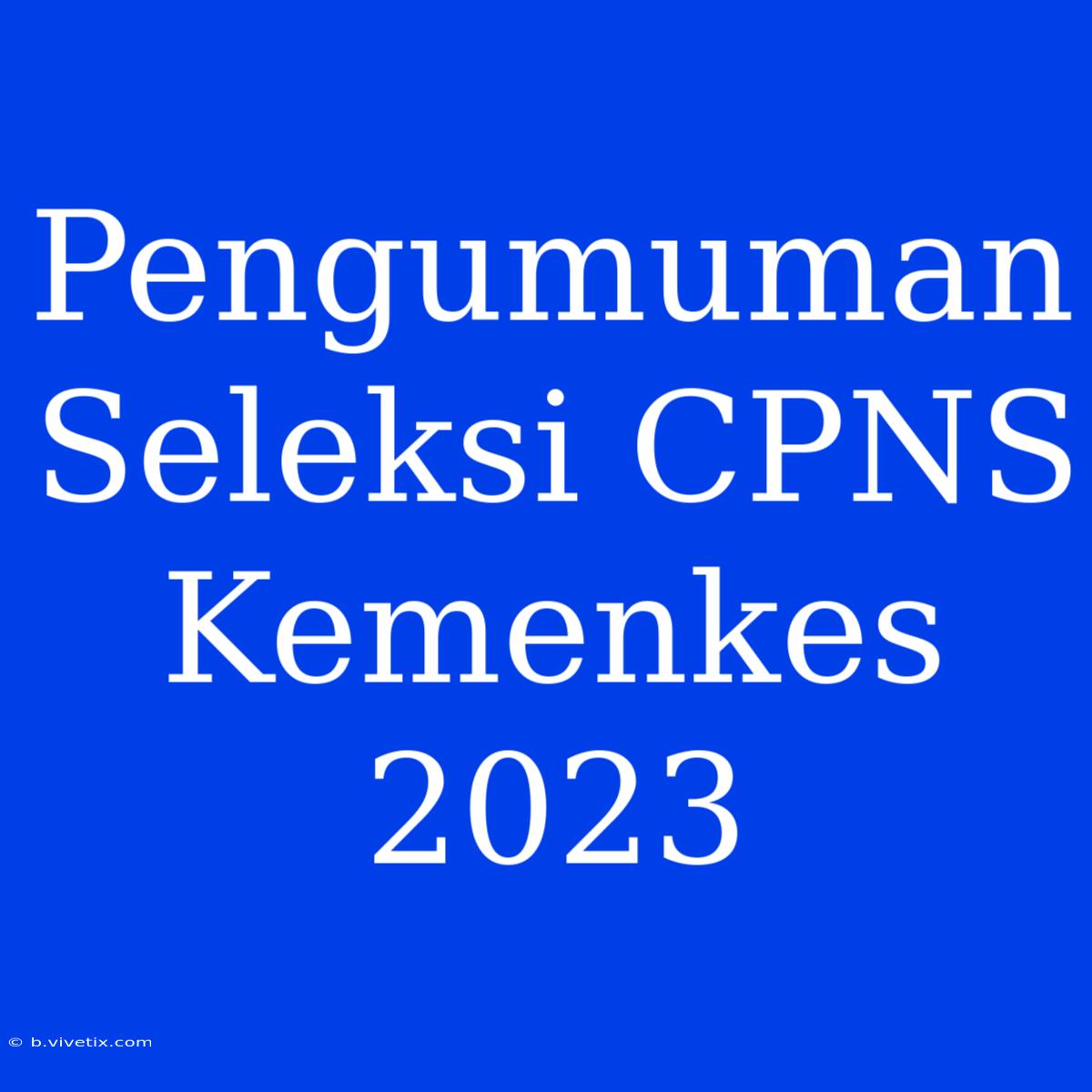 Pengumuman Seleksi CPNS Kemenkes 2023