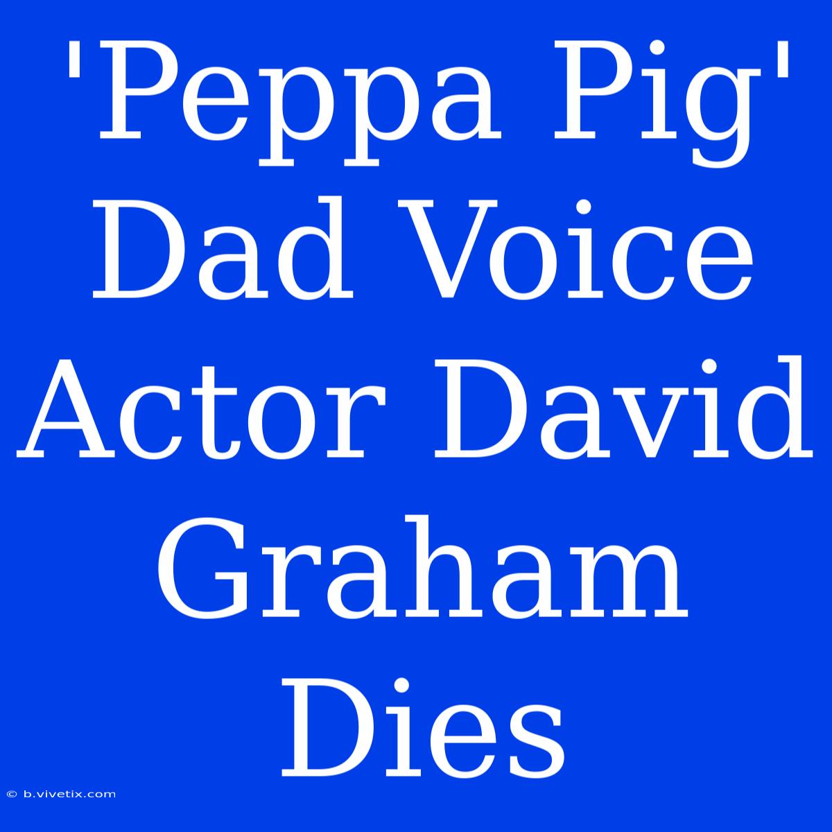 'Peppa Pig' Dad Voice Actor David Graham Dies