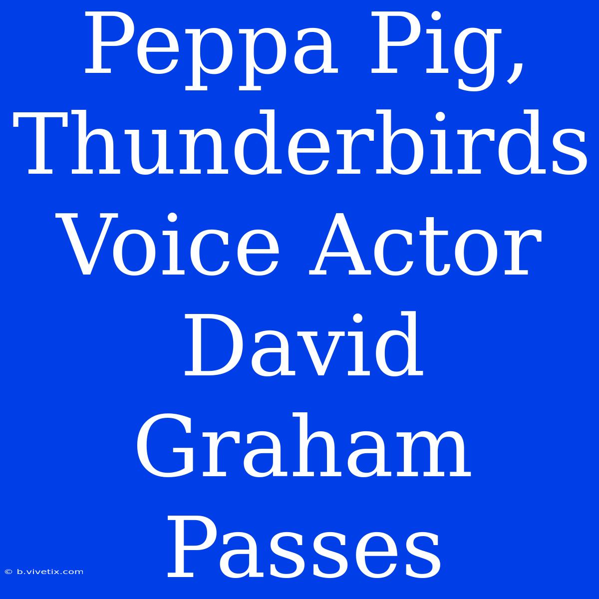 Peppa Pig, Thunderbirds Voice Actor David Graham Passes