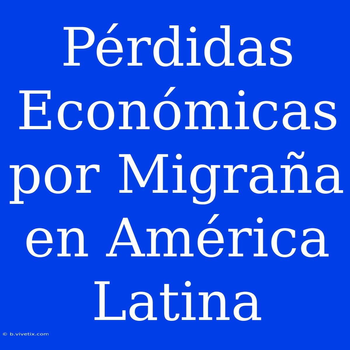 Pérdidas Económicas Por Migraña En América Latina