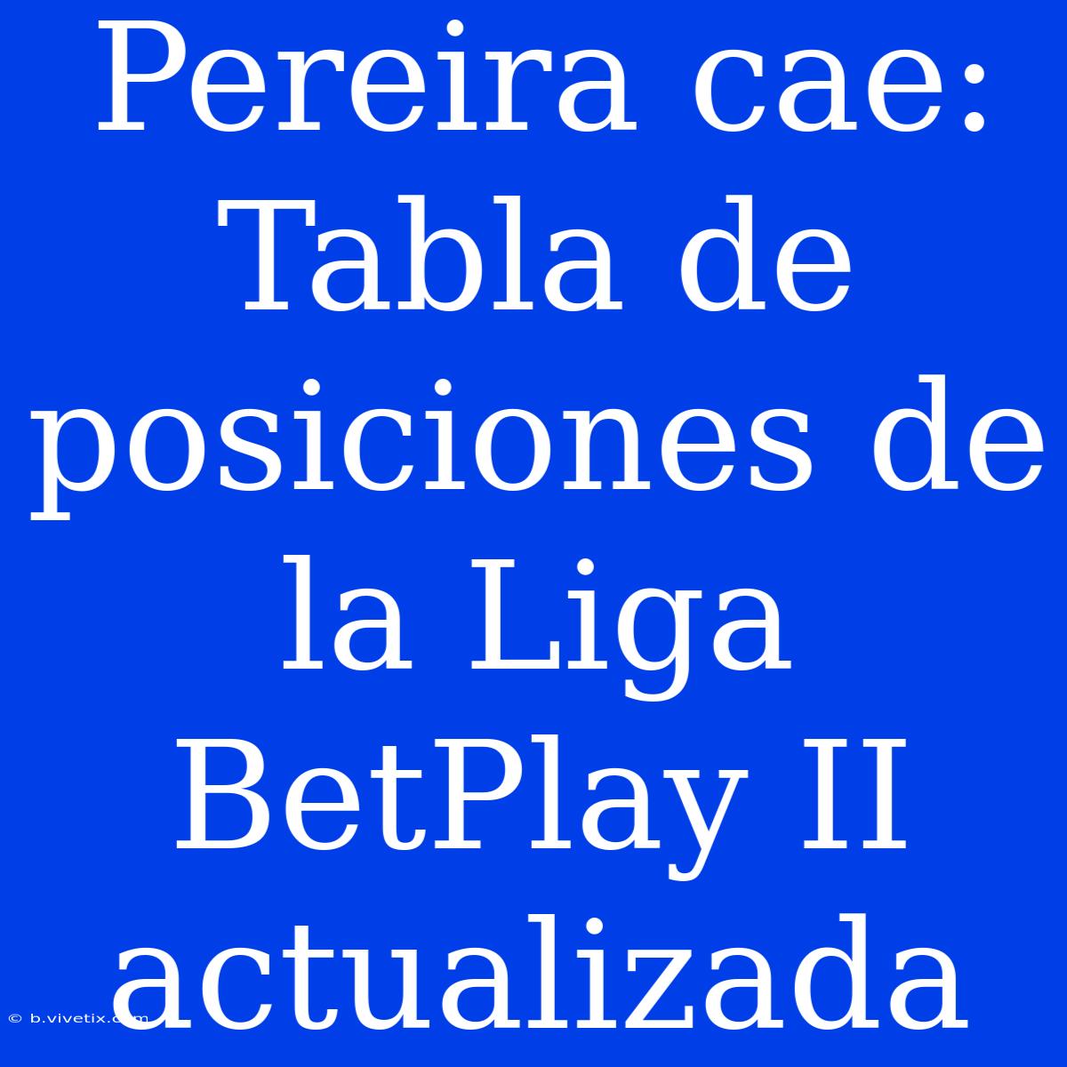 Pereira Cae: Tabla De Posiciones De La Liga BetPlay II Actualizada