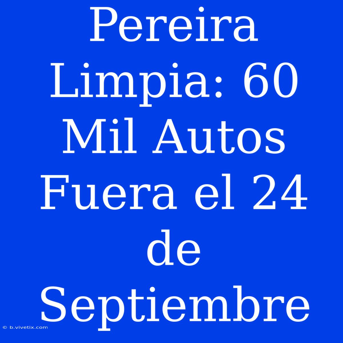 Pereira Limpia: 60 Mil Autos Fuera El 24 De Septiembre