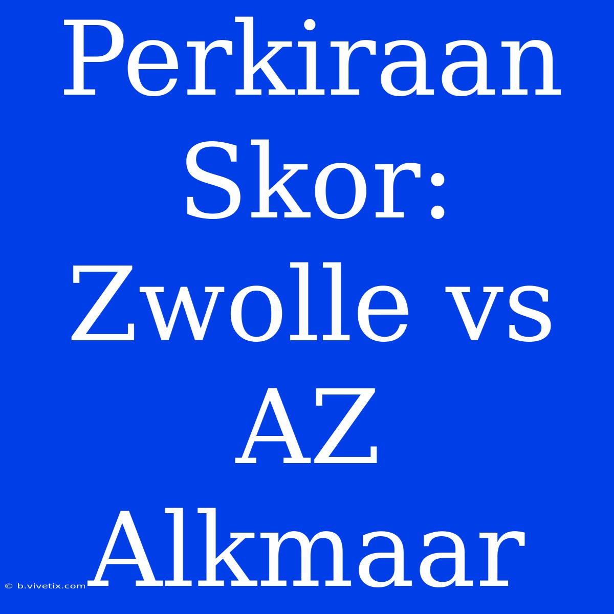 Perkiraan Skor: Zwolle Vs AZ Alkmaar