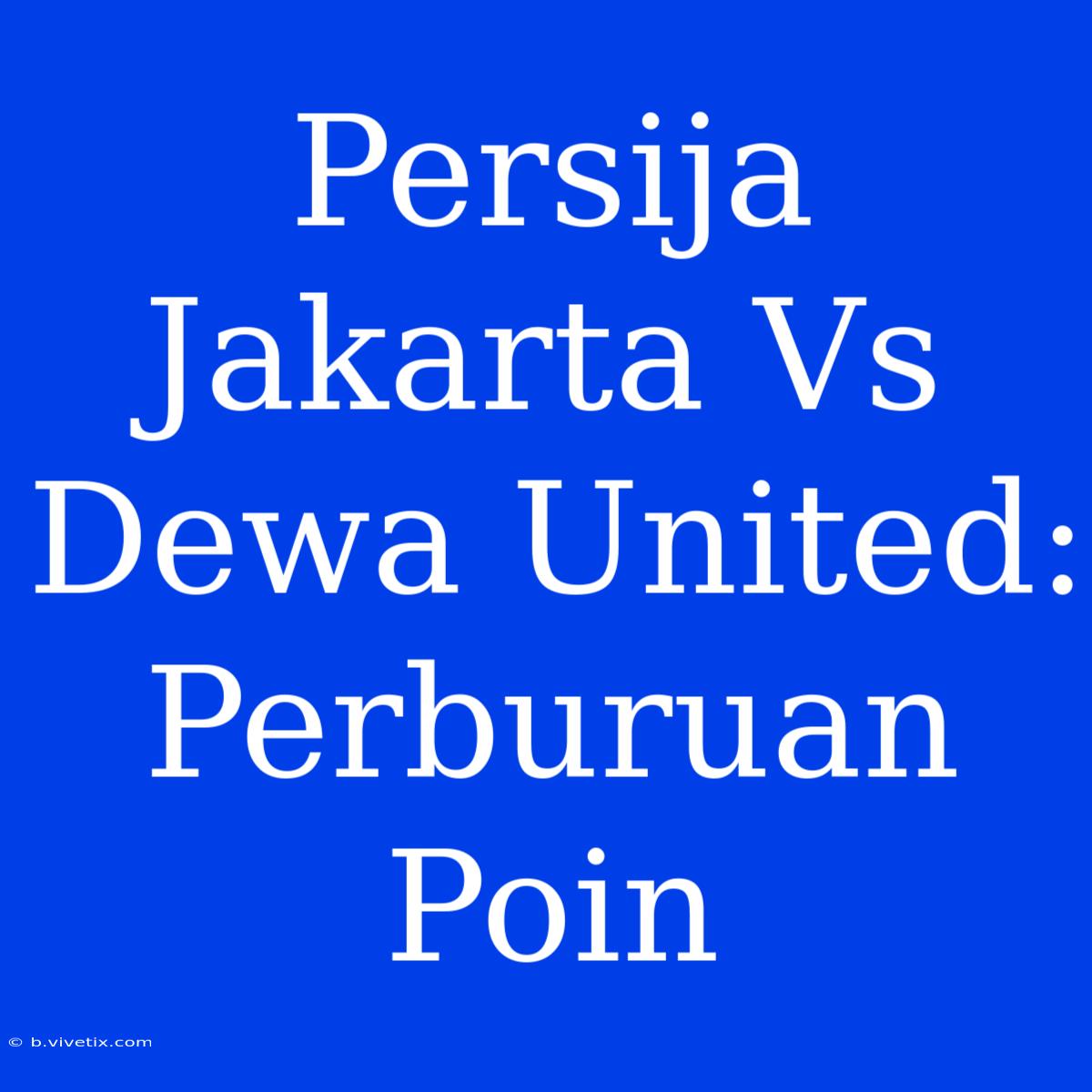 Persija Jakarta Vs Dewa United: Perburuan Poin