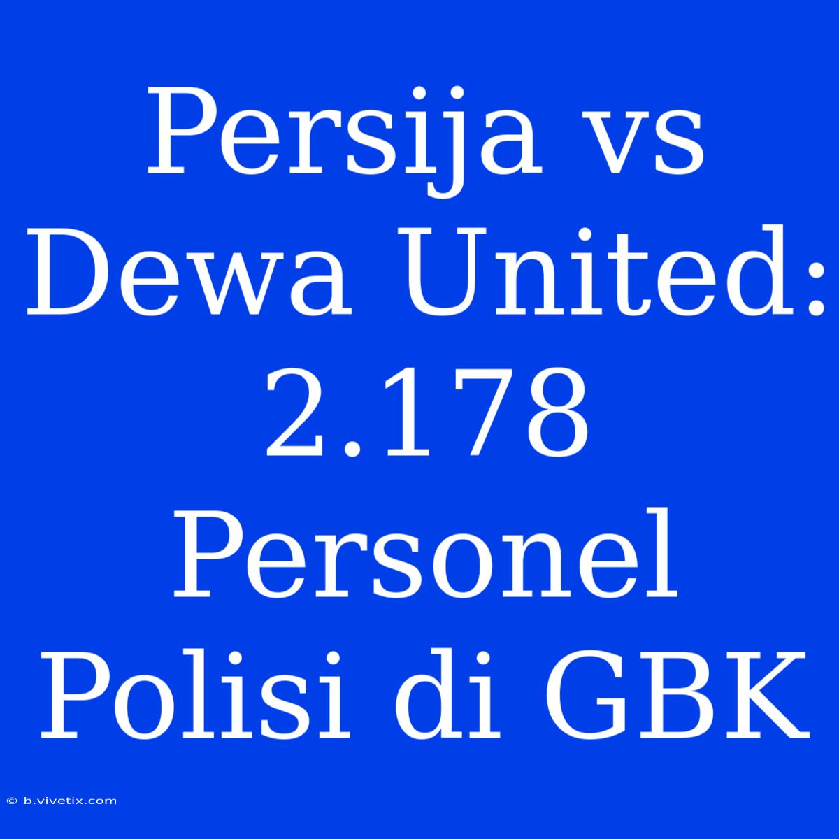 Persija Vs Dewa United: 2.178 Personel Polisi Di GBK