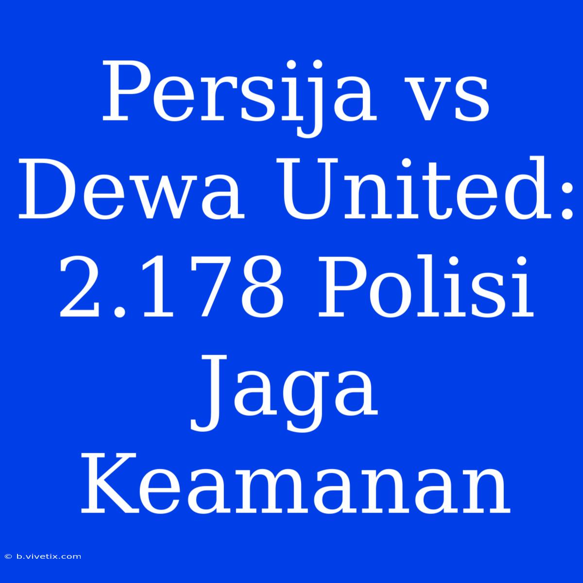 Persija Vs Dewa United: 2.178 Polisi Jaga Keamanan