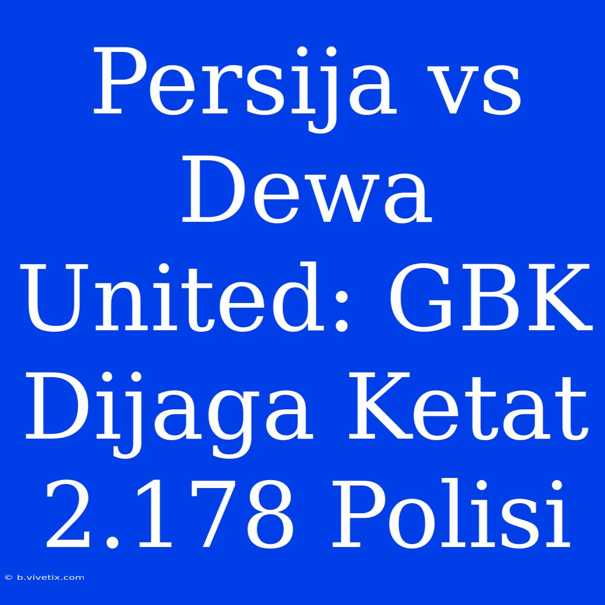 Persija Vs Dewa United: GBK Dijaga Ketat 2.178 Polisi