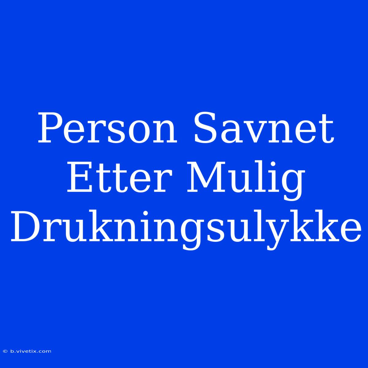 Person Savnet Etter Mulig Drukningsulykke