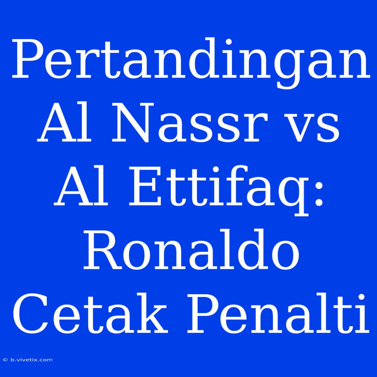 Pertandingan Al Nassr Vs Al Ettifaq: Ronaldo Cetak Penalti