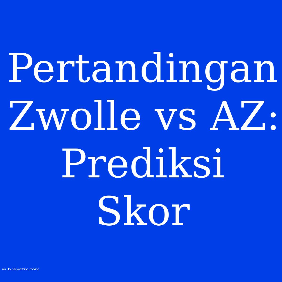 Pertandingan Zwolle Vs AZ: Prediksi Skor 