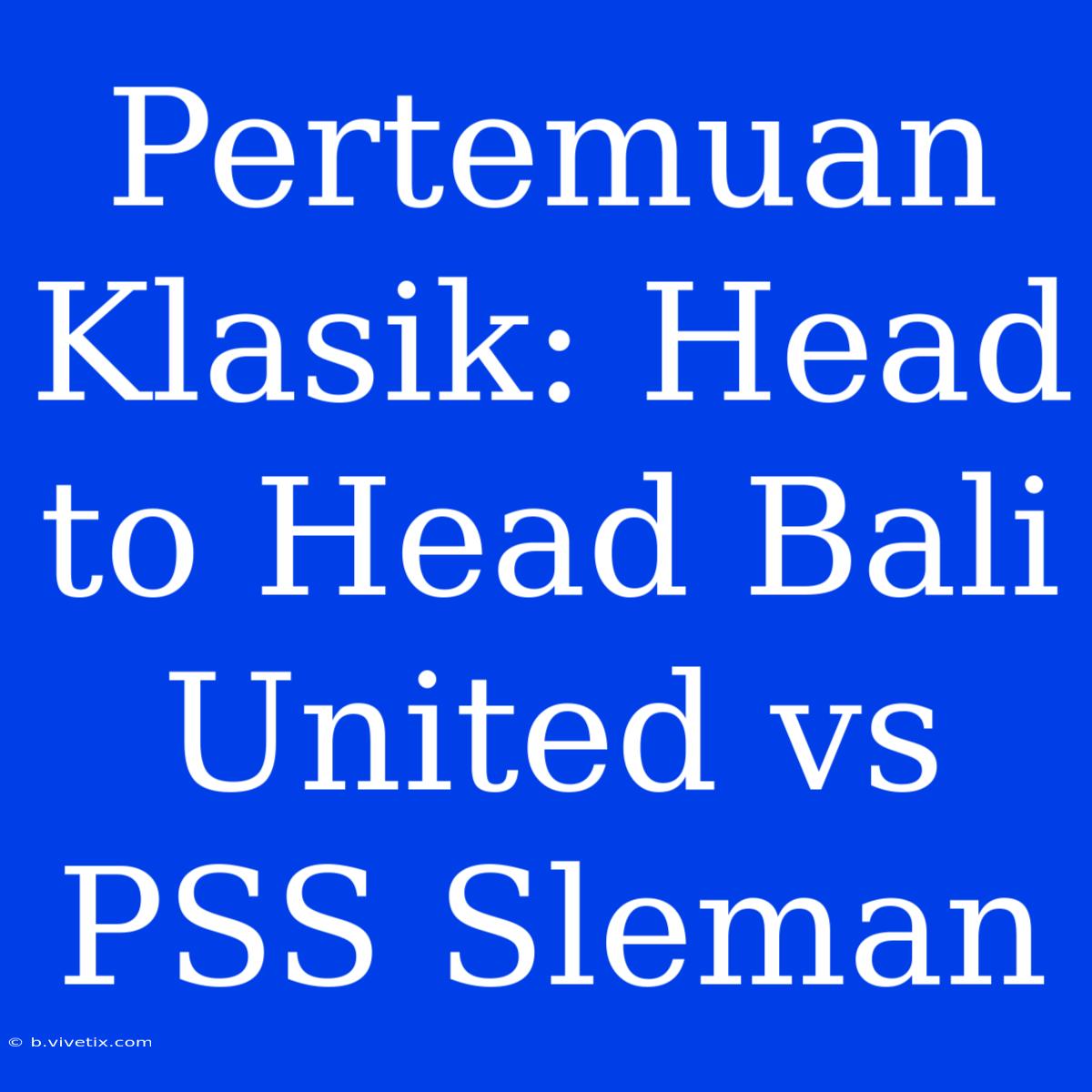 Pertemuan Klasik: Head To Head Bali United Vs PSS Sleman