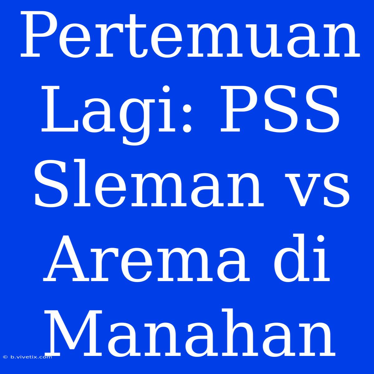 Pertemuan Lagi: PSS Sleman Vs Arema Di Manahan