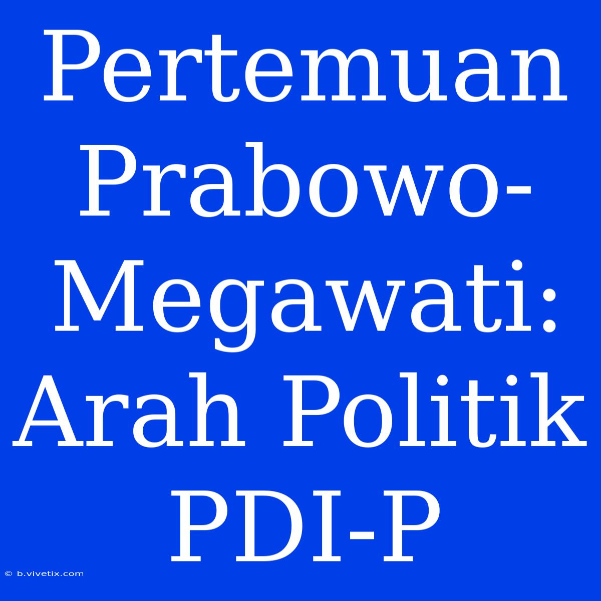 Pertemuan Prabowo-Megawati: Arah Politik PDI-P